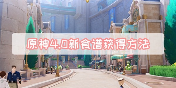 原神4.0新食谱怎么获得-原神4.0新食谱获取方法汇总